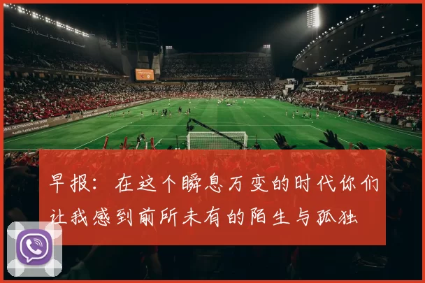早报：在这个瞬息万变的时代你们让我感到前所未有的陌生与孤独