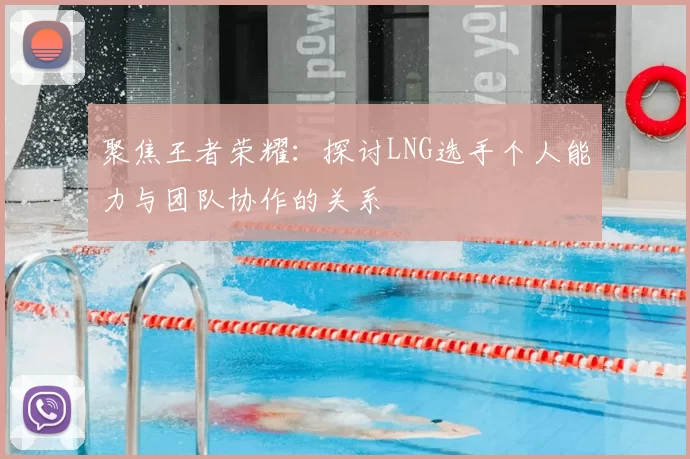 聚焦王者荣耀：探讨LNG选手个人能力与团队协作的关系