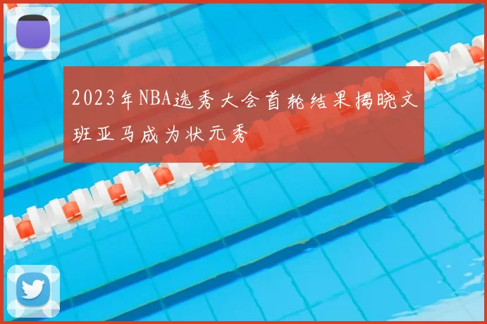 2023年NBA选秀大会首轮结果揭晓文班亚马成为状元秀