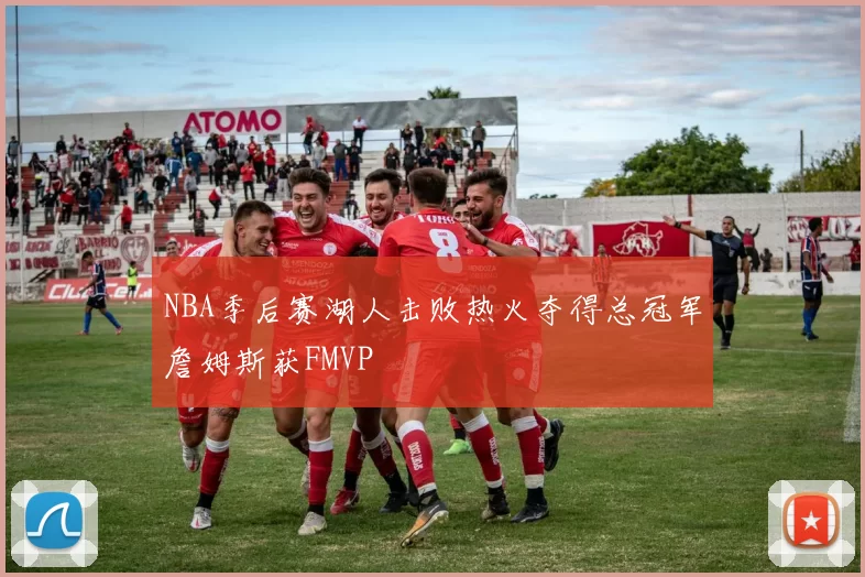 NBA季后赛湖人击败热火夺得总冠军詹姆斯获FMVP