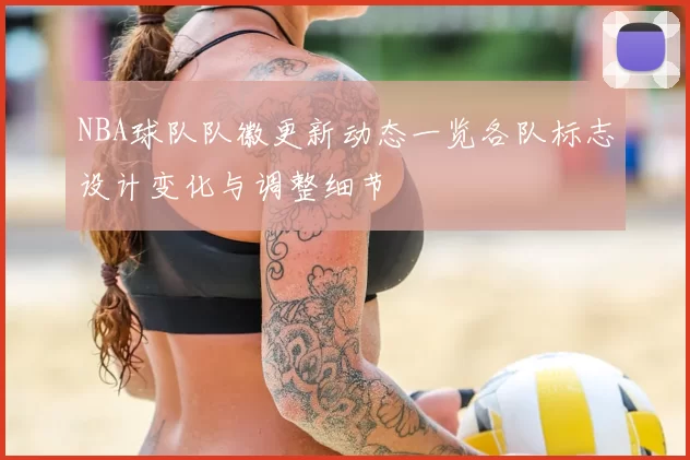 NBA球队队徽更新动态一览各队标志设计变化与调整细节