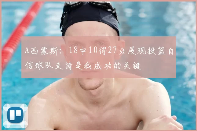 A西蒙斯:18中10得27分展现投篮自信球队支持是我成功的关键