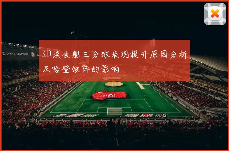 KD谈快船三分球表现提升原因分析及哈登缺阵的影响