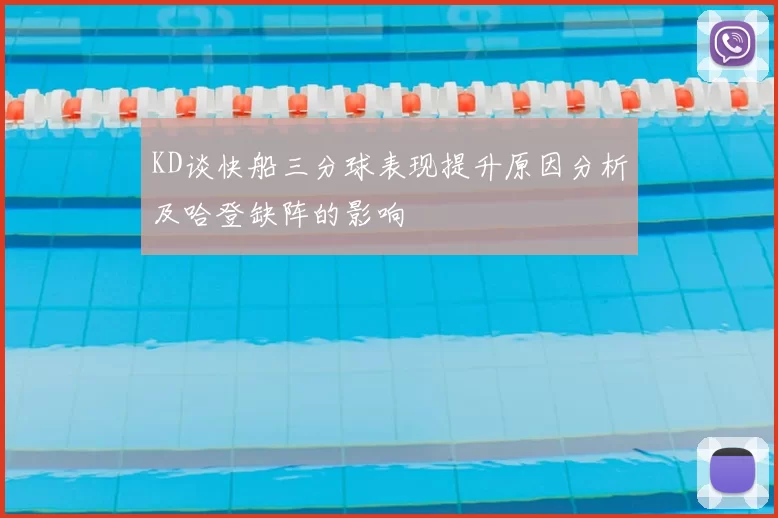 KD谈快船三分球表现提升原因分析及哈登缺阵的影响