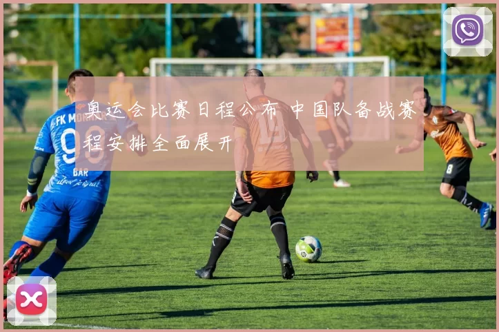 奥运会比赛日程公布 中国队备战赛程安排全面展开